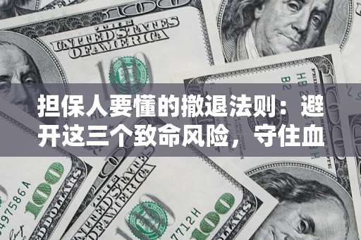 武汉担保人要懂的撤退法则：避开这三个致命风险，守住血汗钱