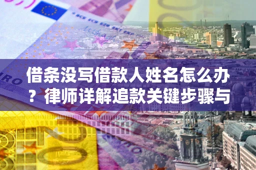 武汉借条没写借款人姓名怎么办？律师详解追款关键步骤与证据链构建