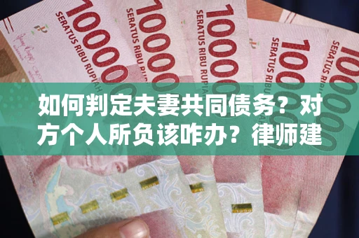 武汉如何判定夫妻共同债务？对方个人所负该咋办？律师建议