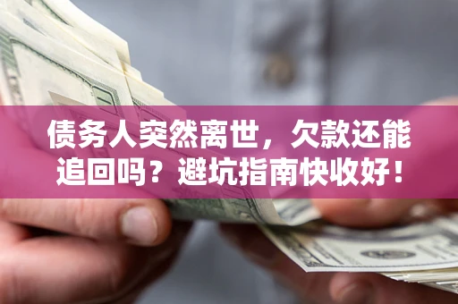 武汉债务人突然离世，欠款还能追回吗？避坑指南快收好！