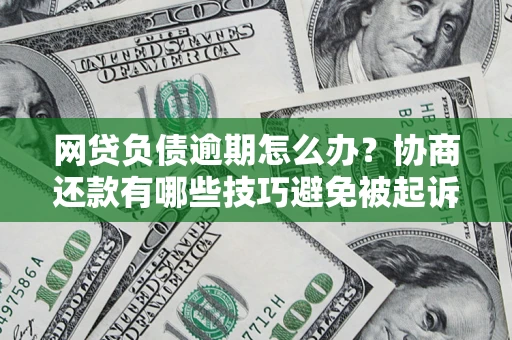 武汉网贷负债逾期怎么办？协商还款有哪些技巧避免被起诉？