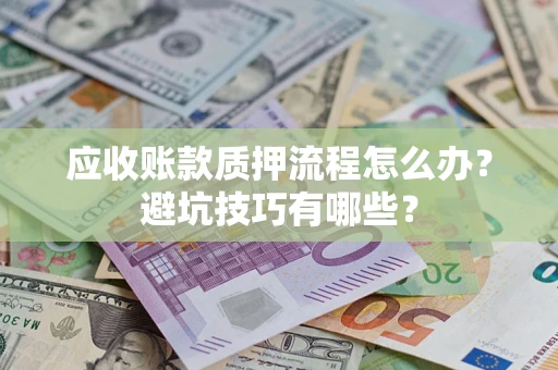 武汉应收账款质押流程怎么办？避坑技巧有哪些？