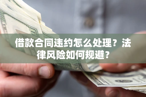 武汉借款合同违约怎么处理？法律风险如何规避？