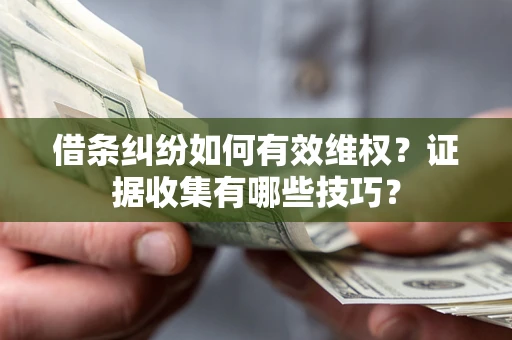 武汉借条纠纷如何有效维权？证据收集有哪些技巧？