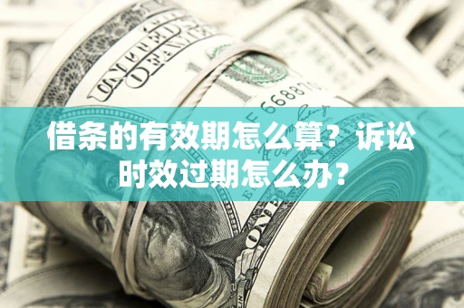 武汉借条的有效期怎么算？诉讼时效过期怎么办？