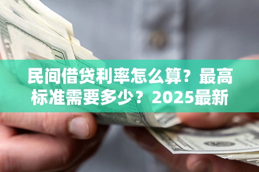 武汉民间借贷利率怎么算？最高标准需要多少？2025最新避坑指南