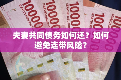 武汉夫妻共同债务如何还？如何避免连带风险？
