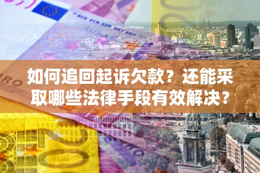 武汉如何追回起诉欠款？还能采取哪些法律手段有效解决？