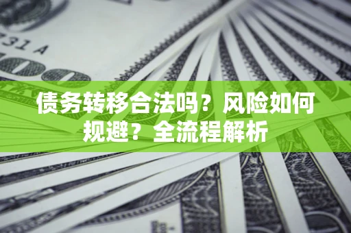 武汉债务转移合法吗？风险如何规避？全流程解析