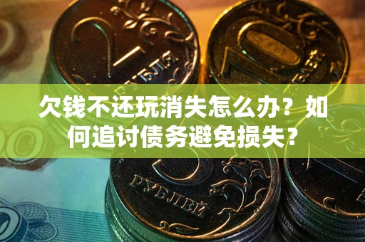 武汉欠钱不还玩消失怎么办？如何追讨债务避免损失？
