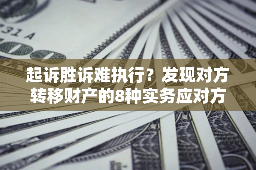武汉起诉胜诉难执行？发现对方转移财产的8种实务应对方案