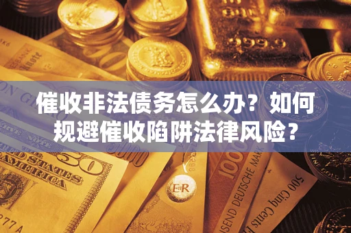 武汉催收非法债务怎么办？如何规避催收陷阱法律风险？