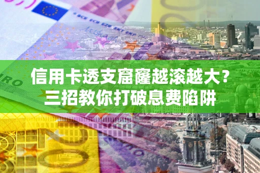 武汉信用卡透支窟窿越滚越大？三招教你打破息费陷阱