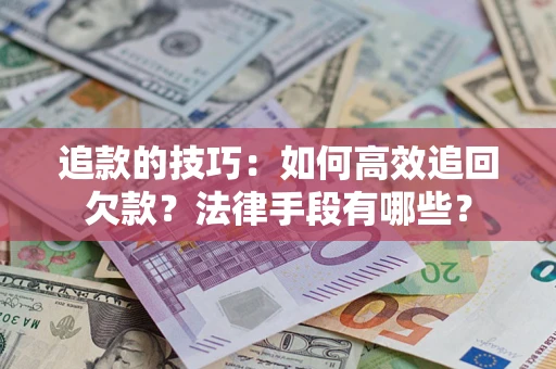 武汉追款的技巧：如何高效追回欠款？法律手段有哪些？