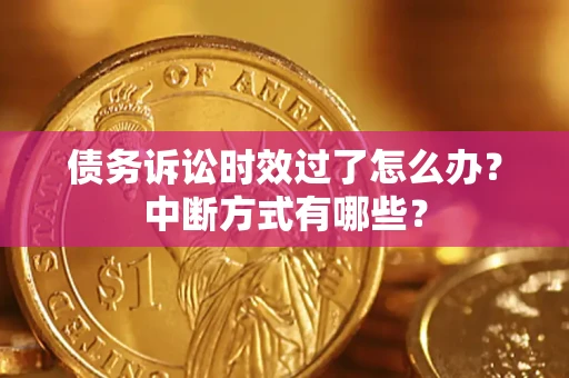 武汉债务诉讼时效过了怎么办？中断方式有哪些？