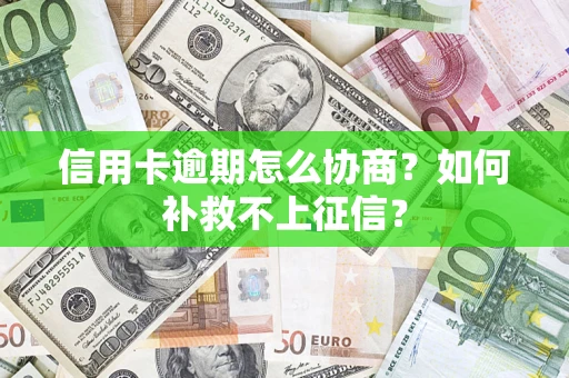 武汉信用卡逾期怎么协商？如何补救不上征信？