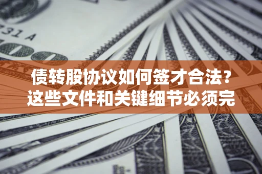 武汉债转股协议如何签才合法？这些文件和关键细节必须完整