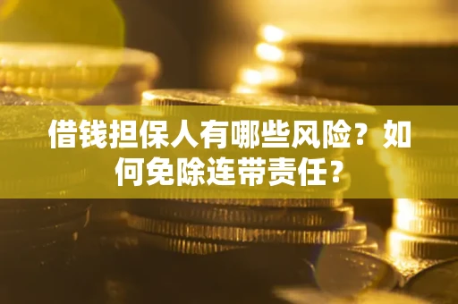 武汉借钱担保人有哪些风险？如何免除连带责任？