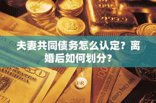 武汉夫妻共同债务怎么认定？离婚后如何划分？