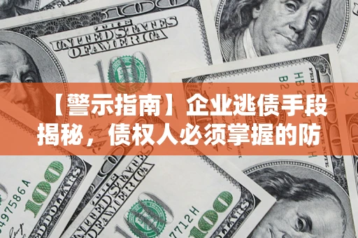 武汉【警示指南】企业逃债手段揭秘，债权人必须掌握的防坑宝典