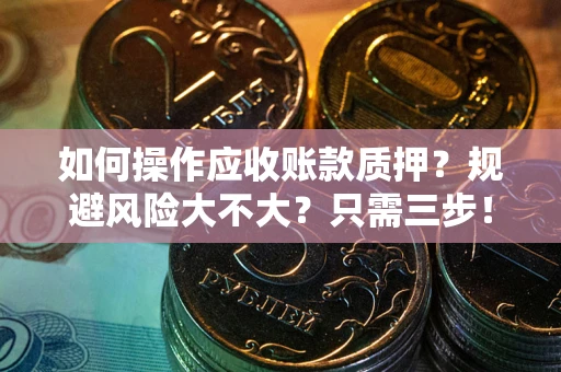 武汉如何操作应收账款质押？规避风险大不大？只需三步！