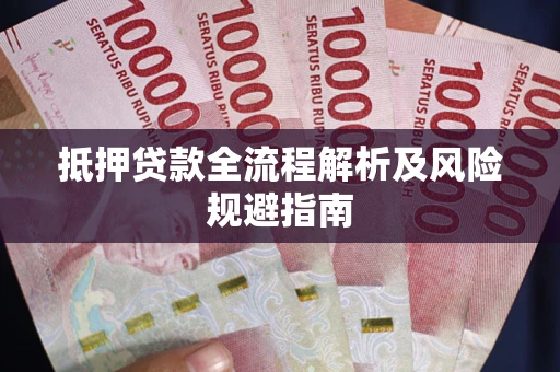 武汉抵押贷款全流程解析及风险规避指南