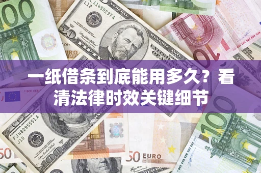 武汉一纸借条到底能用多久？看清法律时效关键细节