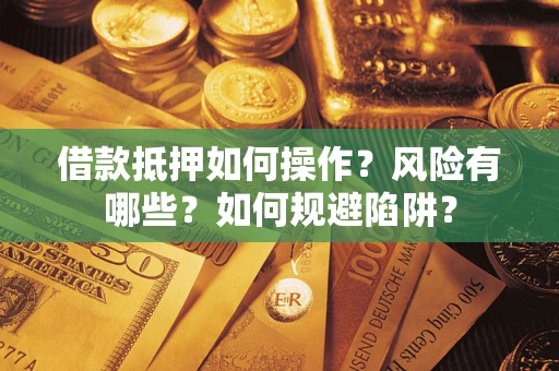 武汉借款抵押如何操作?风险有哪些?如何规避陷阱? 武汉借款抵押如何操作?风险有哪些?如何规避陷阱?