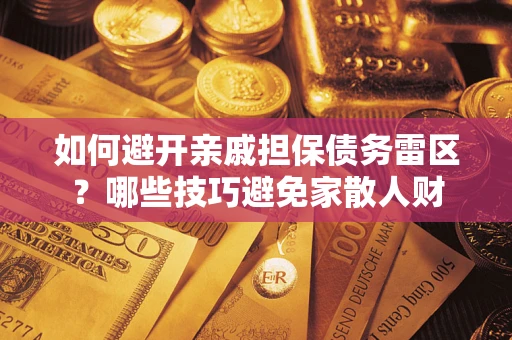 武汉如何避开亲戚担保债务雷区？哪些技巧避免家散人财