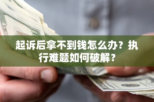 武汉起诉后拿不到钱怎么办?执行难题如何破解? 武汉起诉后拿不到钱怎么办?执行难题如何破解?
