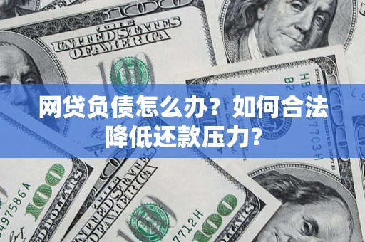 武汉网贷负债怎么办？如何合法降低还款压力？
