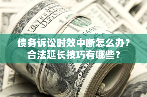 武汉债务诉讼时效中断怎么办？合法延长技巧有哪些？