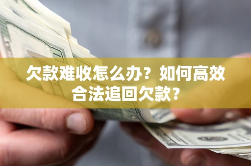 武汉欠款难收怎么办？如何高效合法追回欠款？