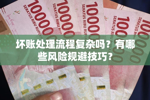 武汉坏账处理流程复杂吗？有哪些风险规避技巧？