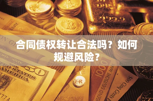 武汉合同债权转让合法吗?如何规避风险? 武汉合同债权转让合法吗?如何规避风险?