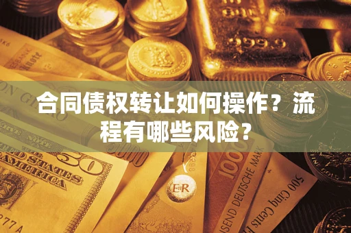 武汉合同债权转让如何操作？流程有哪些风险？