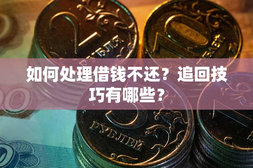 武汉如何处理借钱不还？追回技巧有哪些？