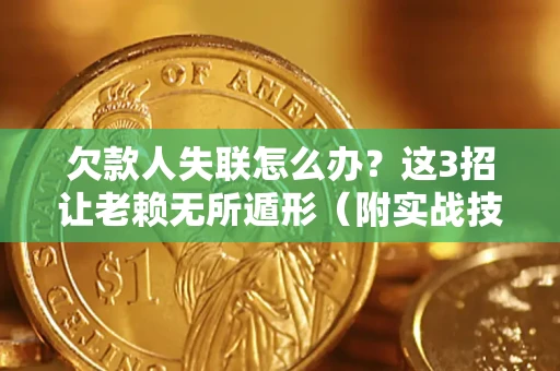 武汉欠款人失联怎么办？这3招让老赖无所遁形（附实战技巧）