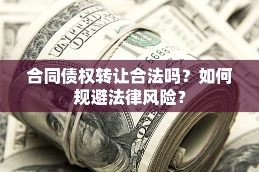 武汉合同债权转让合法吗？如何规避法律风险？