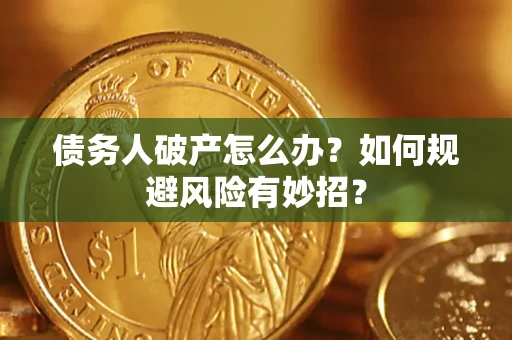 武汉债务人破产怎么办？如何规避风险有妙招？