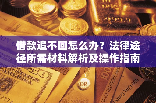 武汉借款追不回怎么办?法律途径所需材料解析及操作指南 武汉借款追不回怎么办?法律途径所需材料解析及操作指南