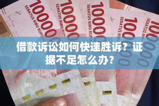 武汉借款诉讼如何快速胜诉？证据不足怎么办？