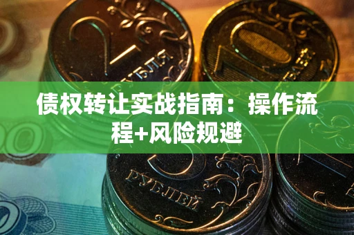 武汉债权转让实战指南：操作流程+风险规避