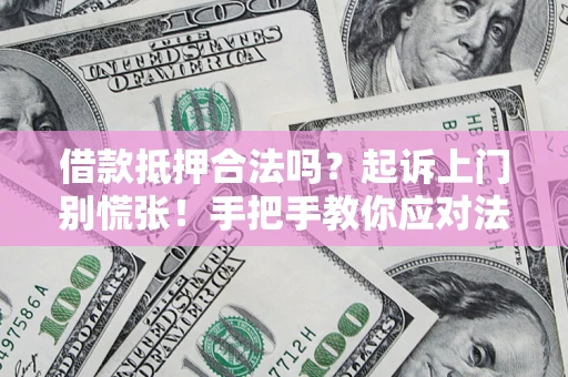 武汉借款抵押合法吗？起诉上门别慌张！手把手教你应对法律程序