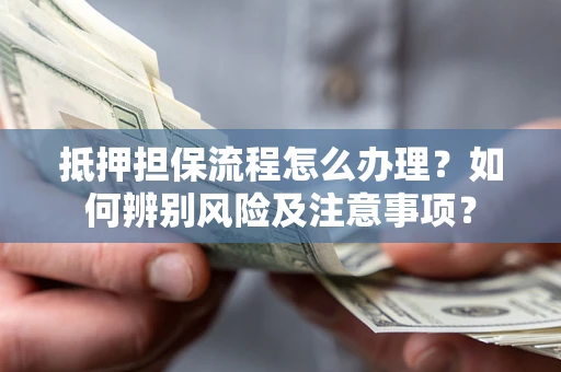 武汉抵押担保流程怎么办理？如何辨别风险及注意事项？