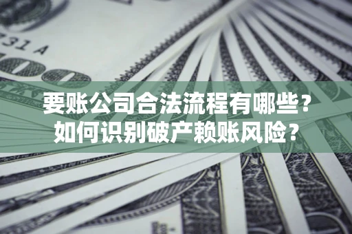 武汉要账公司合法流程有哪些？如何识别破产赖账风险？