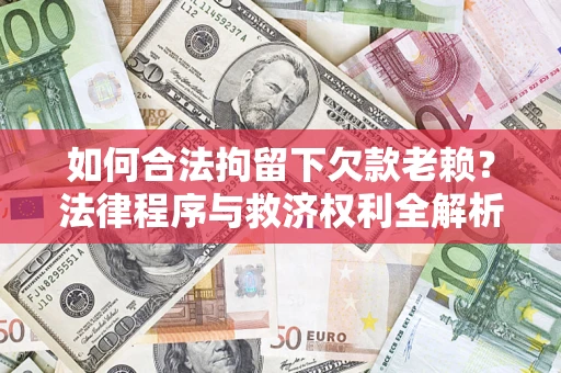 武汉如何合法拘留下欠款老赖？法律程序与救济权利全解析