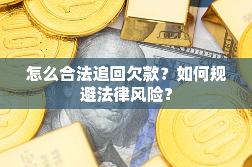 武汉怎么合法追回欠款？如何规避法律风险？