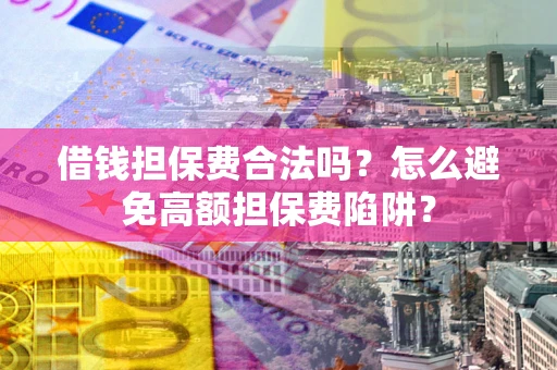 武汉借钱担保费合法吗？怎么避免高额担保费陷阱？
