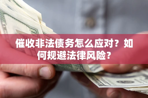 武汉催收非法债务怎么应对？如何规避法律风险？
